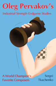 Oleg Pervakov’s Industrial Strength Endgame Studies: A World Champion’s Favorite Composers